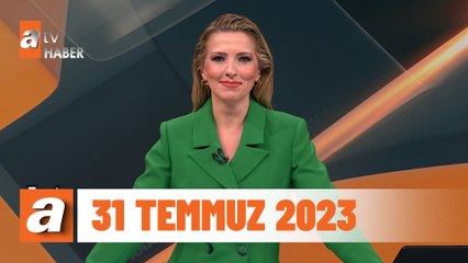 atv Ana Haber 31 Temmuz 2023