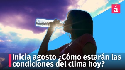 Inicia el mes de agosto ¿Cómo estarán las condiciones del clima hoy?