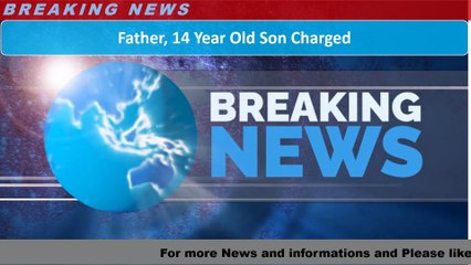 Father, 14 Year Old Son Charged