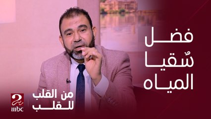برنامج من القلب للقلب| سُقيا الماء من أفضل الصدقات ومواقف واقعية تؤكد المعنى ده