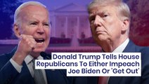 Donald Trump Tells House Republicans To Either Impeach Joe Biden Or 'Get Out'