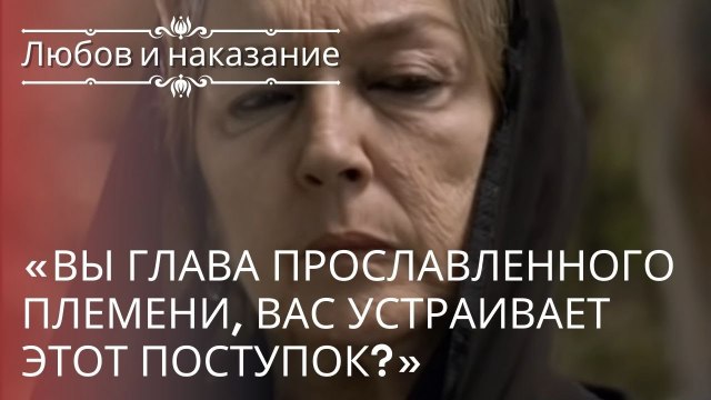 «Вы глава прославленного племени, вас устраивает этот поступок?» | Любовь и наказание - серия 21