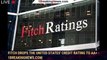 Fitch drops the United States' credit rating to AA+ - 1breakingnews.com