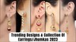 Trending Designs & Collection Of Earrings/Jhumkas 2023 || Beautiful Jhumkas Designs || OJEBAR244