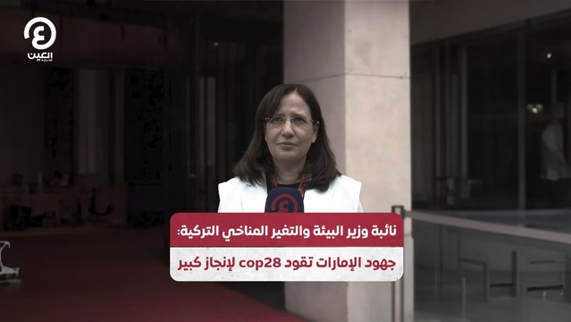 نائبة وزير البيئة والتغير المناخي التركية: جهود الإمارات تقود كوب 28 لإنجاز كبير