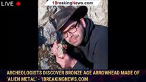 Archeologists Discover Bronze Age Arrowhead Made Of ‘Alien Metal’ - 1BREAKINGNEWS.COM