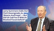 Larry Summers Calls Out Fitch Downgrade As 'Bizarre And Inept' — But Did US Call For It With Its Bloated Fiscal Deficit?