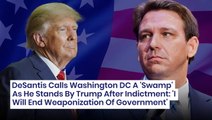 DeSantis Calls Washington DC A 'Swamp' As He Stands By Trump After Indictment: 'I Will End Weaponization Of Government'