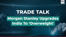 Trade Talk | Morgan Stanley Upgrades India To 'Overweight' Rating | BQ Prime