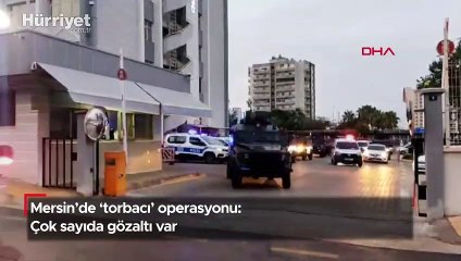 Mersin'de 'torbacı' operasyonu: Çok sayıda gözaltı var