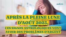 Après la Pleine Lune d'août 2023, ces signes astrologiques vont avoir des problèmes d’argent