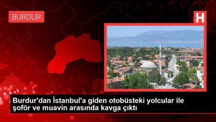 Burdur'dan İstanbul'a giden otobüsteki yolcular ile şoför ve muavin arasında kavga çıktı