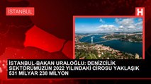 İSTANBUL-BAKAN URALOĞLU: DENİZCİLİK SEKTÖRÜMÜZÜN 2022 YILINDAKİ CİROSU YAKLAŞIK 531 MİLYAR 238 MİLYON