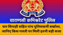 वाराणसी: चार सिपाही सहित पांच पुलिसकर्मी बर्खास्त, जानिए किस गलती पर मिली इतनी बड़ी सजा