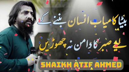 shaikh atif ahmedBeta Kamyab Insan Banany Ke Lye saber Ka Daman Na Chorain ||shaikh atif ahmed ||