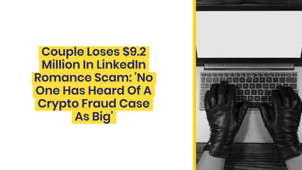 Couple Loses $9.2 Million In LinkedIn Romance Scam: 'No One Has Heard Of A Crypto Fraud Case As Big'