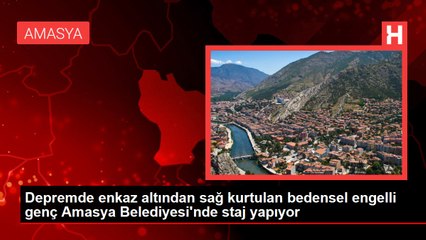 Depremde enkaz altından sağ kurtulan bedensel engelli genç Amasya Belediyesi'nde staj yapıyor