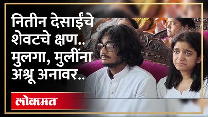 नितीन देसाईंच्या अंत्यविधीआधीचे क्षण कुटुंबिय भावनिक