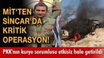 MİT'ten Sincar'da kritik operasyon! PKK'nın kurye sorumlusu etkisiz hale getirildi