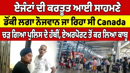 ਏਜੰਟਾਂ ਦੀ ਕਰਤੂਤ ਆਈ ਸਾਹਮਣੇ,ਡੌਂਕੀ ਲਗਾ ਨੌਜਵਾਨ ਜਾ ਰਿਹਾ ਸੀ Canada, ਚੜ ਗਿਆ ਪੁਲਿਸ ਦੇ ਹੱਥੀਂ|Oneindia Punjabi