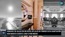 Sánchez se aloja en un hotel de lujo en Tánger cuya habitación más barata cuesta 1.500 € por noche