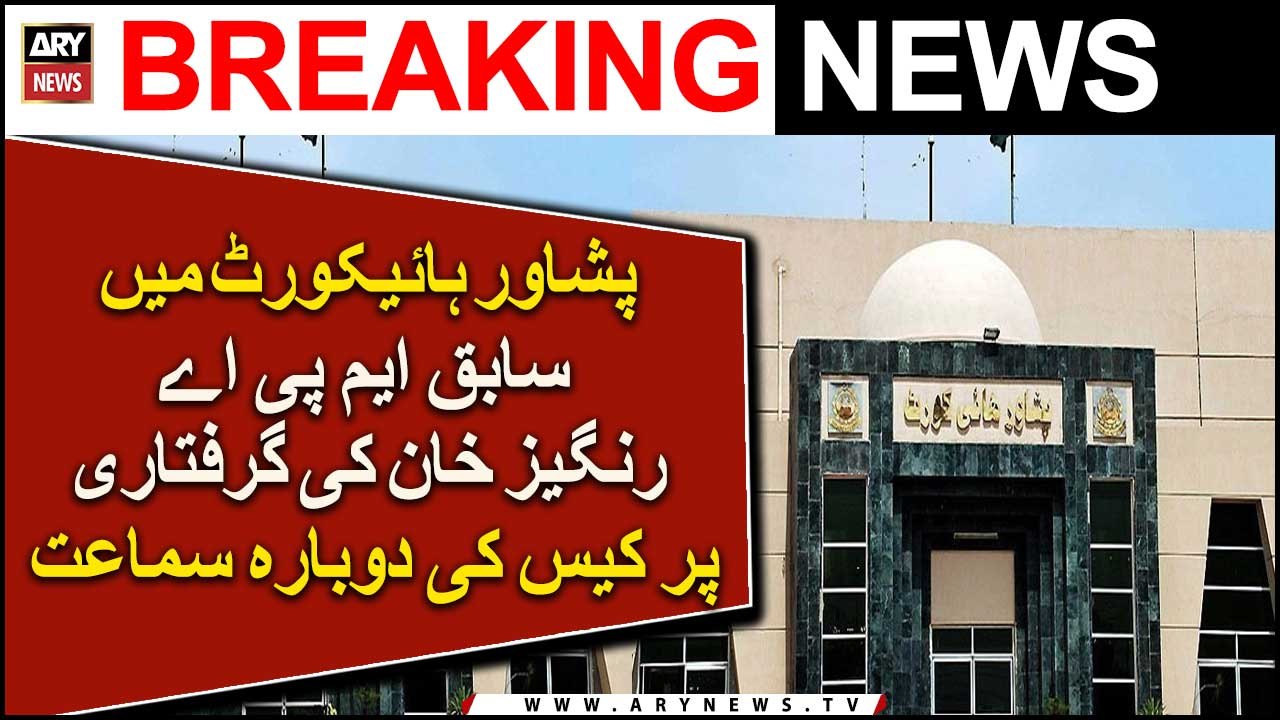 Peshawar High Court Mein Sabiq MPA Rangez Khan Ki Giraftari Par Case Ki Dobarah Samaat