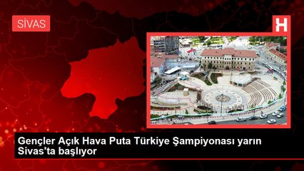 Gençler Açık Hava Puta Türkiye Şampiyonası yarın Sivas'ta başlıyor