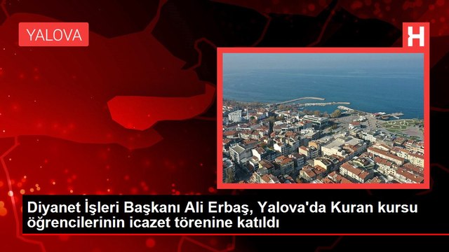 Diyanet İşleri Başkanı Ali Erbaş, Yalova'da Kuran kursu öğrencilerinin icazet törenine katıldı