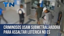 Criminosos usam submetralhadora para assaltar lotérica no ES