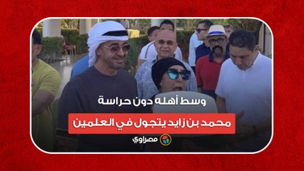 وسط أهله دون حراسة.. محمد بن زايد يتجول في العلمين