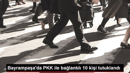 Bayrampaşa'da PKK ile bağlantılı 10 kişi tutuklandı