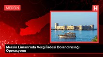 Mersin Limanı'nda Vergi İadesi Dolandırıcılığı Operasyonu