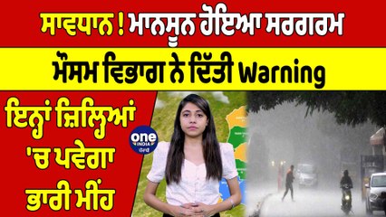 ਮਾਨਸੂਨ ਹੋਇਆ ਸਰਗਰਮ, ਮੌਸਮ ਵਿਭਾਗ ਨੇ ਦਿੱਤੀ Warning, ਇਨ੍ਹਾਂ ਜ਼ਿਲ੍ਹਿਆਂ 'ਚ ਪਵੇਗਾ ਭਾਰੀ ਮੀਂਹ |OneIndia Punjabi