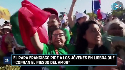 El papa Francisco pide a los jóvenes en Lisboa que "corran el riesgo del amor”