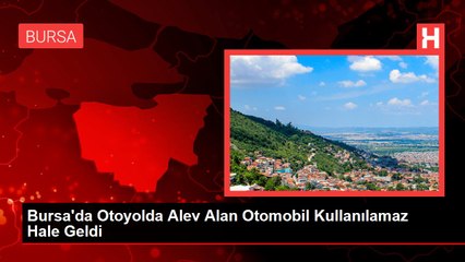 Bursa'da Otoyolda Alev Alan Otomobil Kullanılamaz Hale Geldi