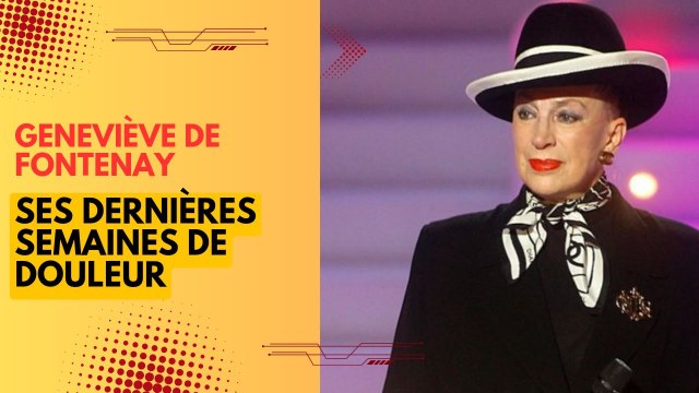 Geneviève de Fontenay : Révélations poignantes sur ses derniers mois de douleur avant son décès