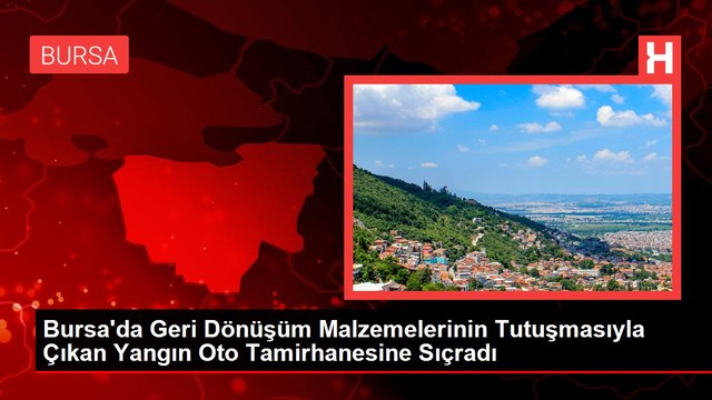 Bursa'da Geri Dönüşüm Malzemelerinin Tutuşmasıyla Çıkan Yangın Oto Tamirhanesine Sıçradı