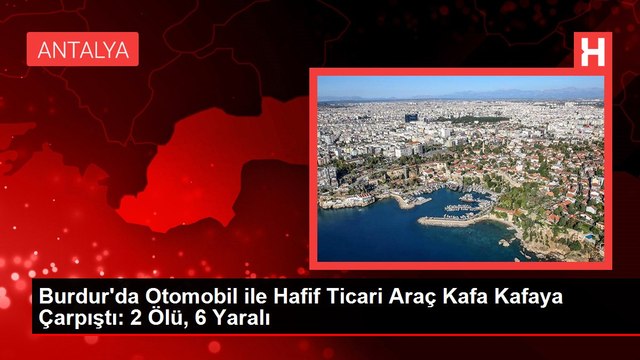 Burdur'da Otomobil ile Hafif Ticari Araç Kafa Kafaya Çarpıştı: 2 Ölü, 6 Yaralı