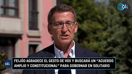Feijóo agradece el gesto de Vox y buscará un "acuerdo amplio y constitucional" para gobernar en solitario