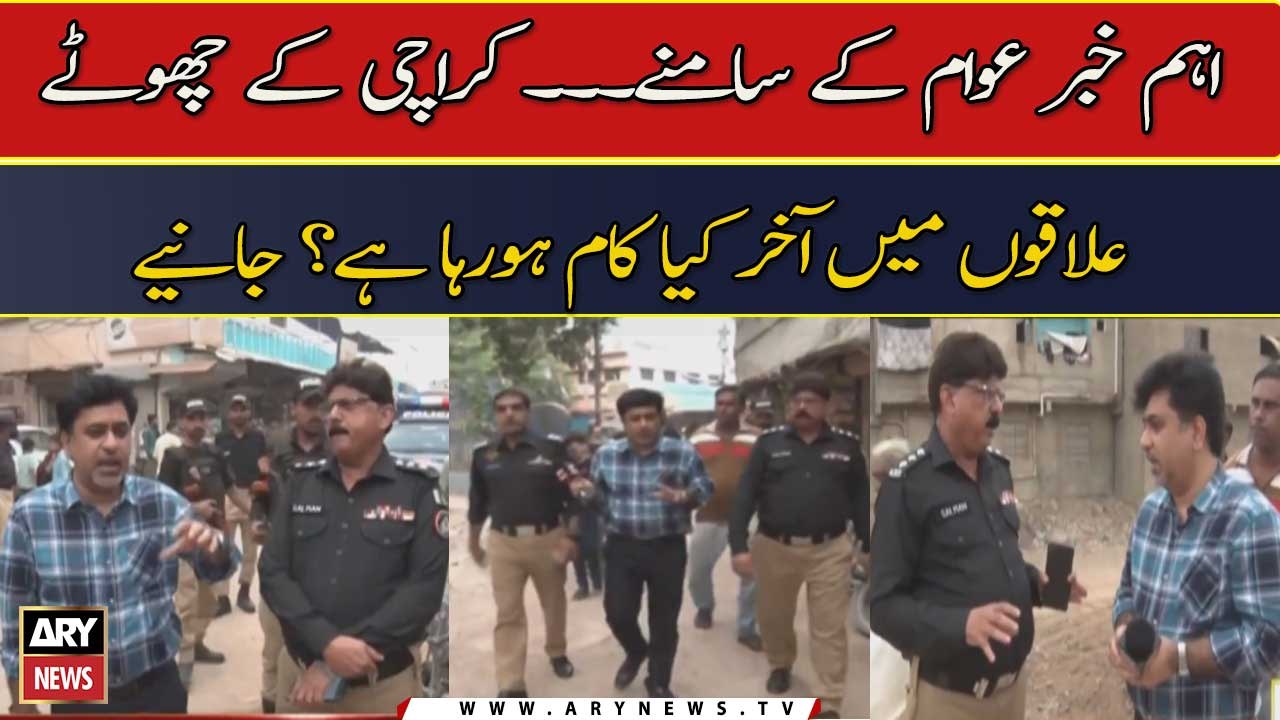 Ab Tak Ki Aham Khabar... Karachi Kay Chotay Elaqun Mein Akhir Kya Kaam Horaha Hai? Janiye