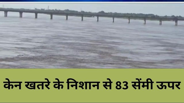 बांदा: मध्यप्रदेश में बारिश से केन नदी में बाढ़, खतरे के निशान से उपर पहुंचा जलस्तर