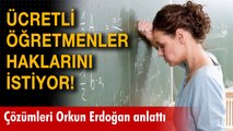 Ücretli Öğretmenler Sözcüsü M. Orkun Erdoğan: Ücretli Öğretmenler haklarını istiyor!