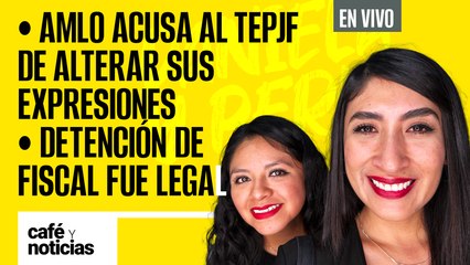 #EnVivo | #CaféYNoticias | Magistrados alteraron mis palabras: AMLO | Detención de Fiscal fue legal