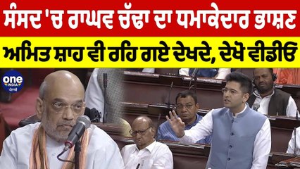 ਸੰਸਦ 'ਚ ਰਾਘਵ ਚੱਢਾ ਦਾ ਧਮਾਕੇਦਾਰ ਭਾਸ਼ਣ, ਅਮਿਤ ਸ਼ਾਹ ਵੀ ਰਹਿ ਗਏ ਦੇਖਦੇ, ਦੇਖੋ ਵੀਡੀਓ | OneIndia Punjabi