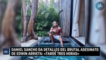 Daniel Sancho da detalles del brutal asesinato de Edwin Arrieta: «Tardé tres horas»