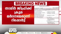 'ശരീരമാകെ അടിയേറ്റ പാടുകൾ'- താമിർ ജിഫ്രി നേരിട്ടത് ക്രൂര മർദനം