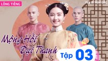 MỘNG HỒI ĐẠI THANH - Tập 03 (Lồng Tiếng) | Phim Bộ Xuyên Không Cung Đấu Hay Nhất 2023