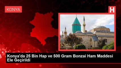 Konya'da 25 Bin Hap ve 500 Gram Bonzai Ham Maddesi Ele Geçirildi