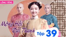 MỘNG HỒI ĐẠI THANH - Tập 39 (Lồng Tiếng) | Phim Bộ Xuyên Không Cung Đấu Hay Nhất 2023