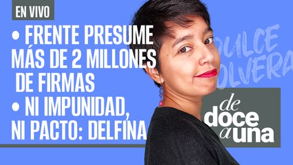 #EnVivo | #DeDoceAUna | Frente presume más de 2 millones de firmas | Ni impunidad, ni pacto: Delfina